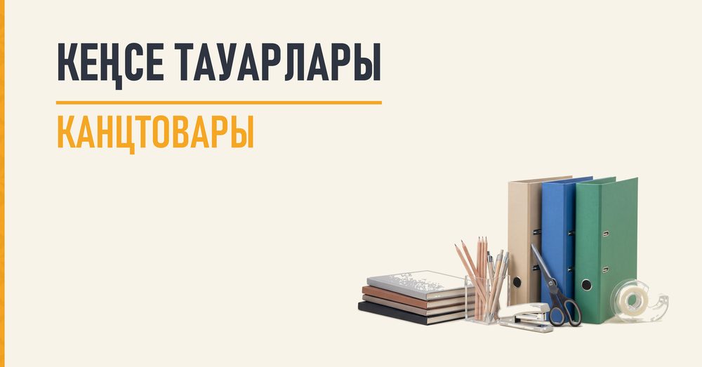 КЕҢСЕ ТАУАРЛАРЫ / КАНЦТОВАРЫ