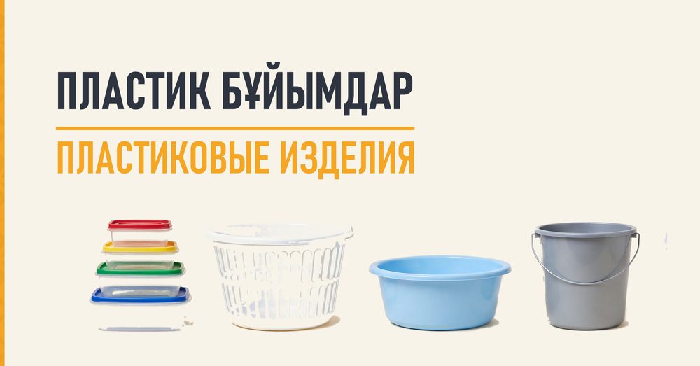 ПЛАСТИК БҰЙЫМДАР / ПЛАСТИКОВЫЕ ИЗДЕЛИЯ